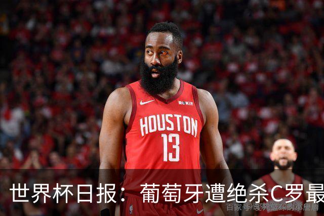 世界杯日报：葡萄牙遭绝杀C罗最后一舞 多国效仿美国上诉红黄牌