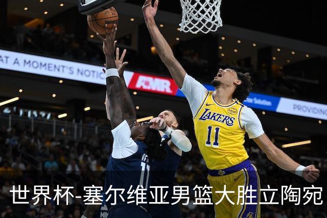 世界杯-塞尔维亚男篮大胜立陶宛 率先晋级四强