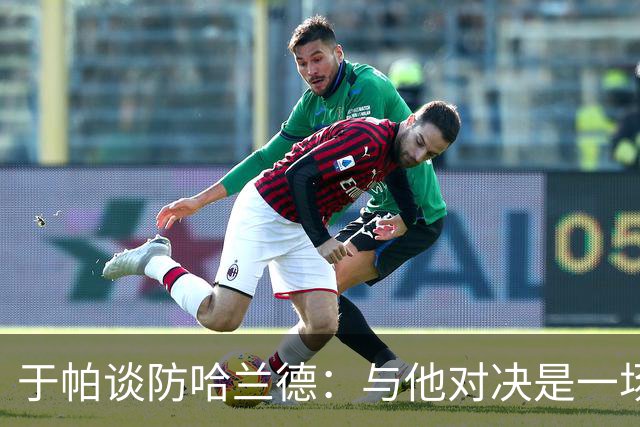 于帕谈防哈兰德：与他对决是一场移动的较量 必须时刻注意他位置