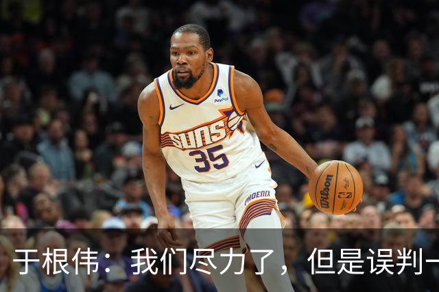 于根伟：我们尽力了，但是误判一直都在发生，我们肯定会进行申诉