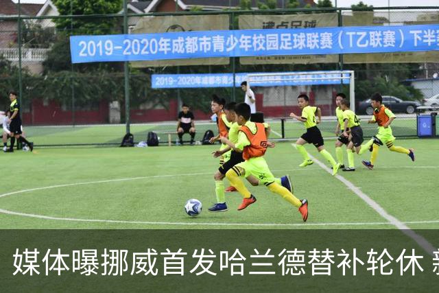 媒体曝挪威首发哈兰德替补轮休 新双骄大战无缘上演？