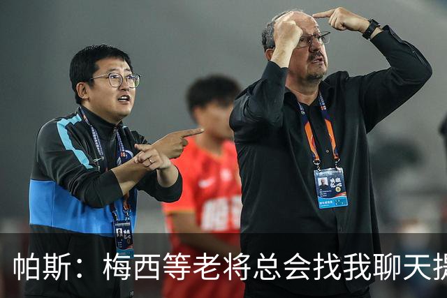 帕斯：梅西等老将总会找我聊天提很多建议，告诉我只要做自己就好