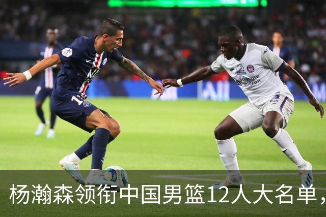 杨瀚森领衔中国男篮12人大名单，明日将在沈阳对阵日本男篮