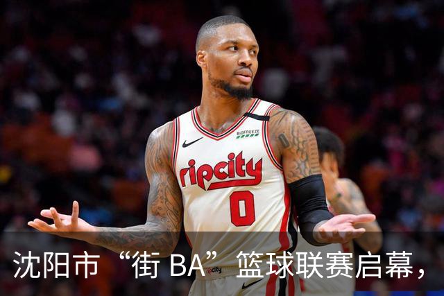 沈阳市“街 BA”篮球联赛启幕，给中国男篮加油鼓劲！