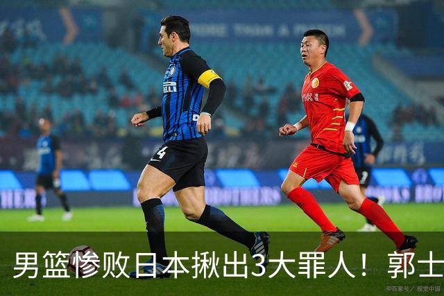男篮惨败日本揪出3大罪人！郭士强刚愎自用：高诗岩赵继伟拖后腿