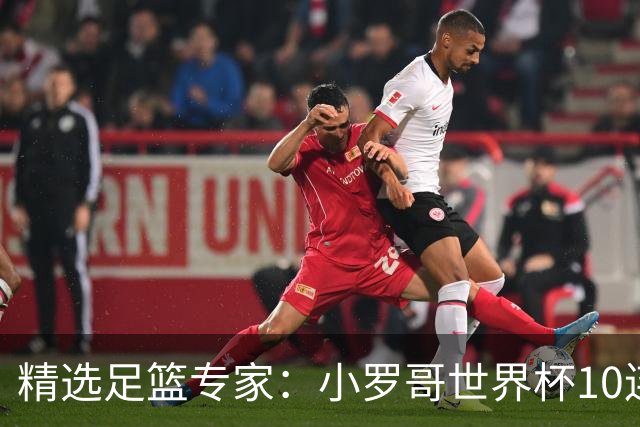 精选足篮专家：小罗哥世界杯10连红长线16中14！