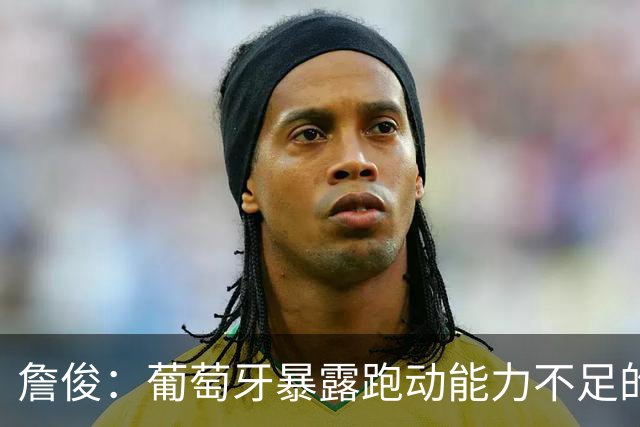 詹俊：葡萄牙暴露跑动能力不足的问题 亚马尔战斗力只有欧洲杯6成