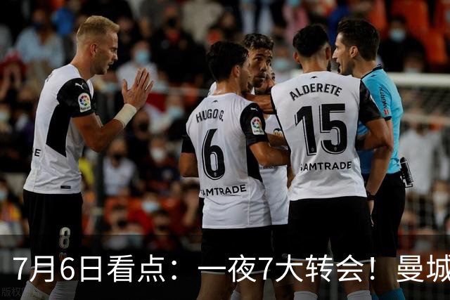 7月6日看点：一夜7大转会！曼城1.16亿创纪录，渣叔接手德国队，英超意甲西甲大洗牌