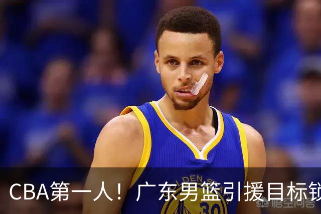 CBA第一人！广东男篮引援目标锁定，杜锋心仪许久，但得花不少钱